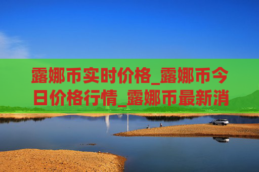 露娜币实时价格_露娜币今日价格行情_露娜币最新消息