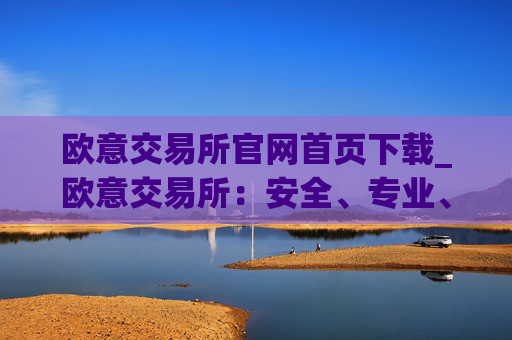 欧意交易所官网首页下载_欧意交易所：安全、专业、可靠的数字资产交易平台