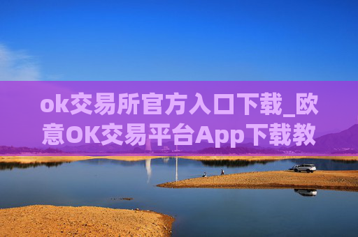 ok交易所官方入口下载_欧意OK交易平台App下载教程