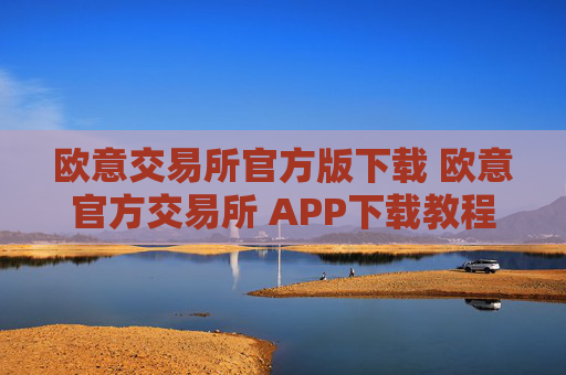 欧意交易所官方版下载 欧意官方交易所 APP下载教程（最新）