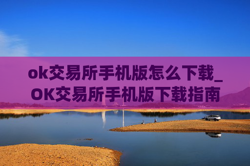 ok交易所手机版怎么下载_OK交易所手机版下载指南