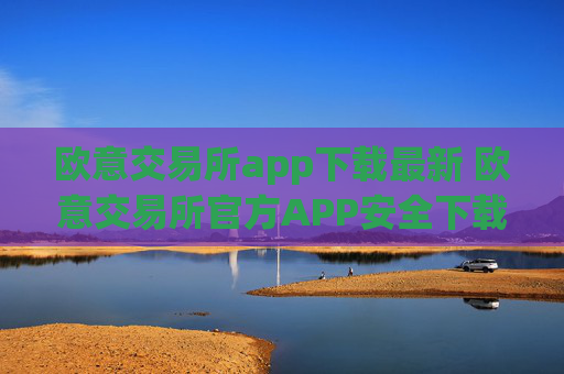 欧意交易所app下载最新 欧意交易所官方APP安全下载