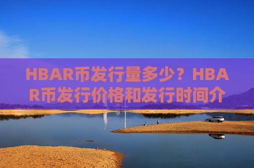 HBAR币发行量多少？HBAR币发行价格和发行时间介绍