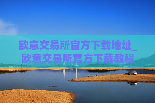 欧意交易所官方下载地址_欧意交易所官方下载教程