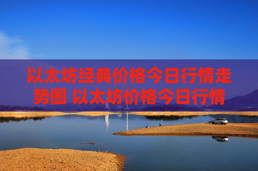 以太坊经典价格今日行情走势图 以太坊价格今日行情k线图