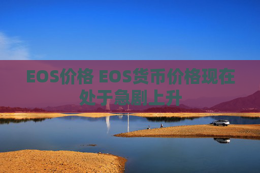 EOS价格 EOS货币价格现在处于急剧上升