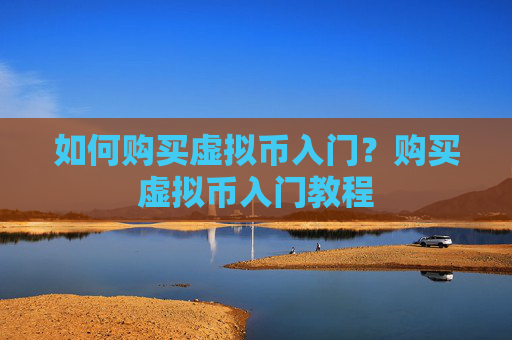 如何购买虚拟币入门？购买虚拟币入门教程