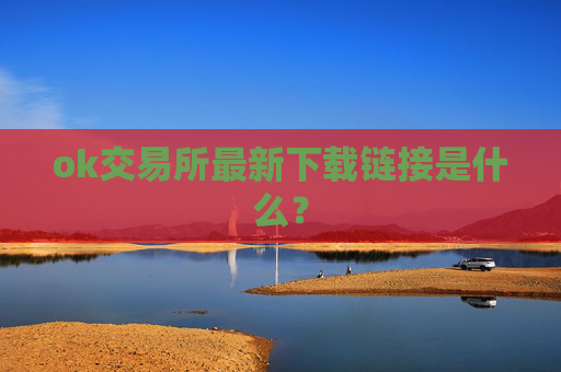ok交易所最新下载链接是什么？