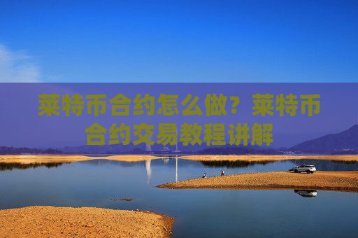 莱特币合约怎么做？莱特币合约交易教程讲解