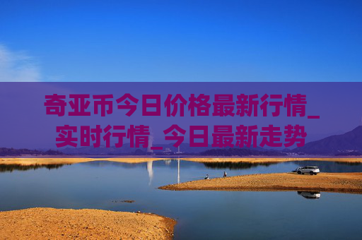 奇亚币今日价格最新行情_实时行情_今日最新走势