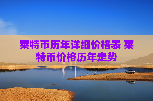 莱特币历年详细价格表 莱特币价格历年走势