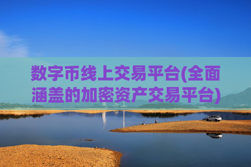 数字币线上交易平台(全面涵盖的加密资产交易平台)