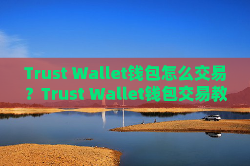 Trust Wallet钱包怎么交易？Trust Wallet钱包交易教程