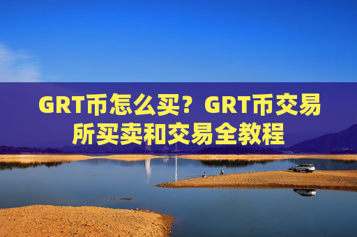 GRT币怎么买？GRT币交易所买卖和交易全教程