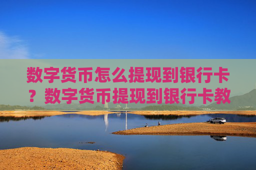 数字货币怎么提现到银行卡？数字货币提现到银行卡教程