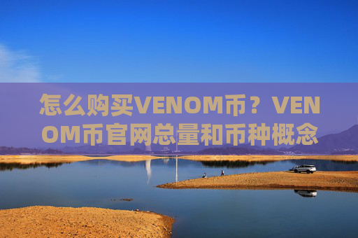 怎么购买VENOM币?VENOM币官网总量和币种概念介绍