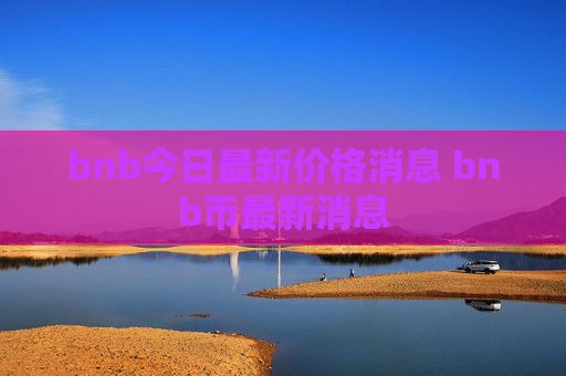 bnb今日最新价格消息 bnb币最新消息