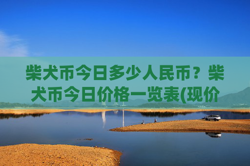柴犬币今日多少人民币？柴犬币今日价格一览表(现价0.00016179元)