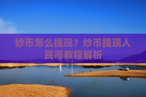 炒币怎么提现？炒币提现人民币教程解析