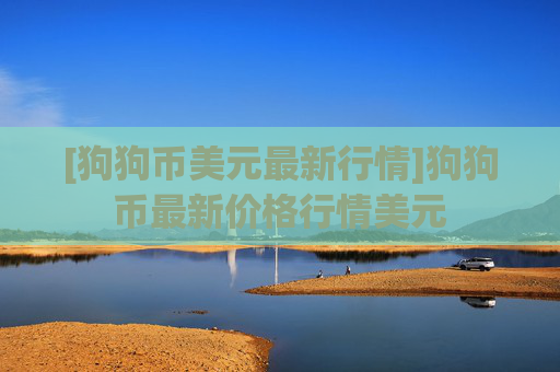 [狗狗币美元最新行情]狗狗币最新价格行情美元