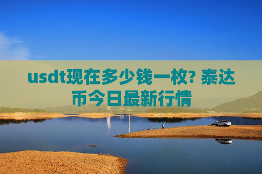 usdt现在多少钱一枚? 泰达币今日最新行情