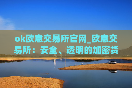 ok欧意交易所官网_欧意交易所:安全、透明的加密货币交易平台