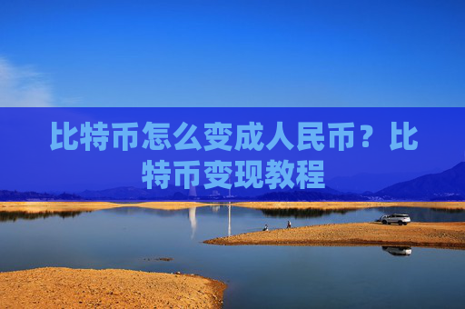 比特币怎么变成人民币？比特币变现教程