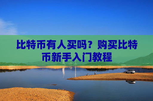 比特币有人买吗？购买比特币新手入门教程