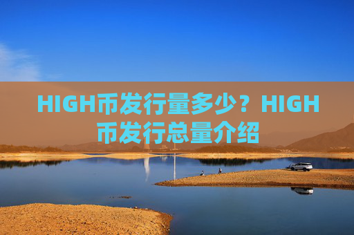HIGH币发行量多少？HIGH币发行总量介绍