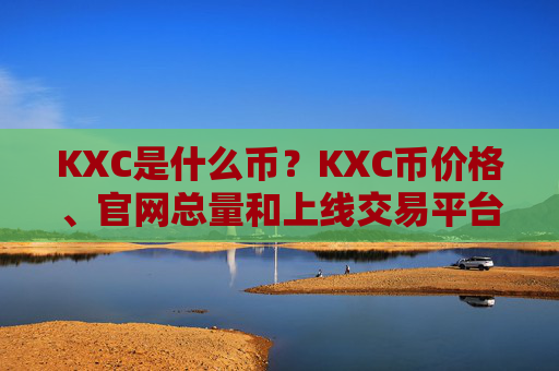 KXC是什么币？KXC币价格、官网总量和上线交易平台介绍