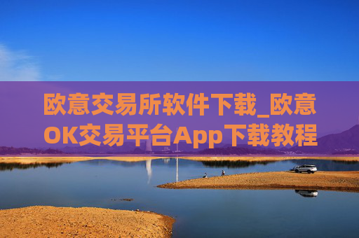 欧意交易所软件下载_欧意OK交易平台App下载教程
