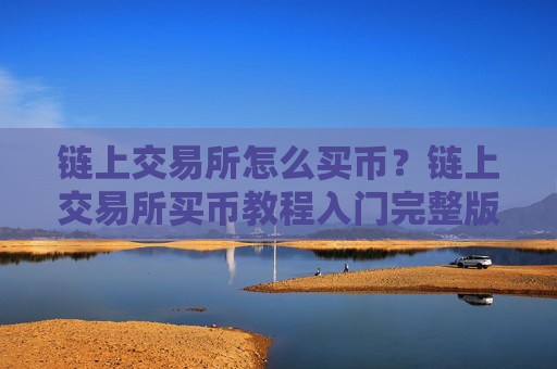 链上交易所怎么买币？链上交易所买币教程入门完整版