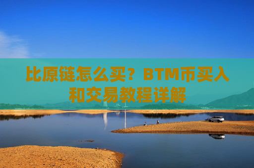 比原链怎么买？BTM币买入和交易教程详解