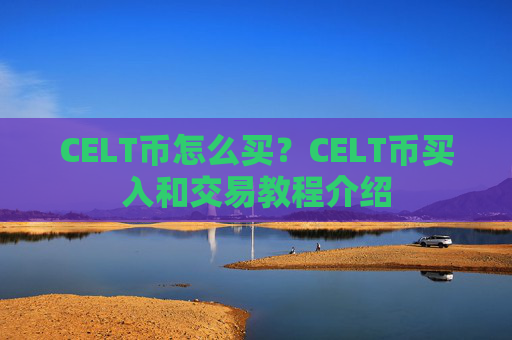 CELT币怎么买？CELT币买入和交易教程介绍