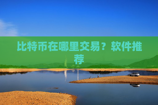 比特币在哪里交易？软件推荐