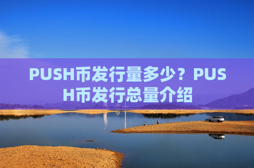 PUSH币发行量多少？PUSH币发行总量介绍