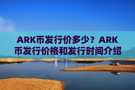 ARK币发行价多少？ARK币发行价格和发行时间介绍
