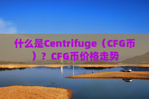 什么是Centrifuge（CFG币）？CFG币价格走势