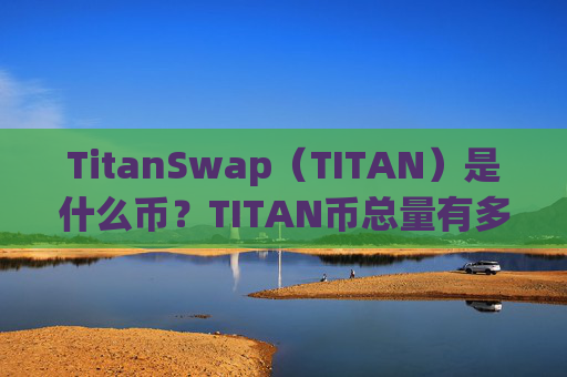 TitanSwap（TITAN）是什么币？TITAN币总量有多少？