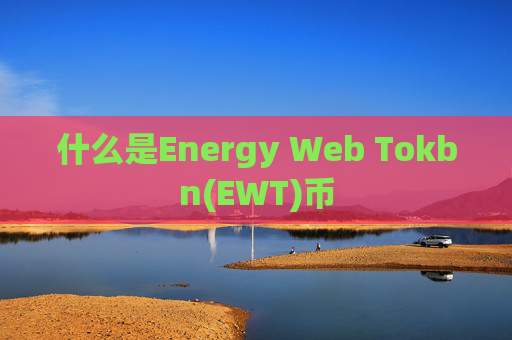什么是Energy Web Tokbn(EWT)币