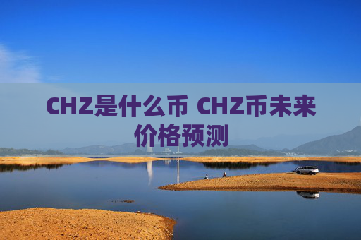 CHZ是什么币 CHZ币未来价格预测