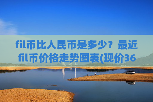 fil币比人民币是多少？最近fil币价格走势图表(现价36.7857元)