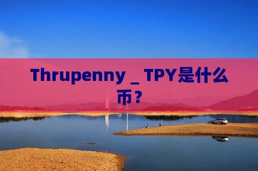 Thrupenny _ TPY是什么币？