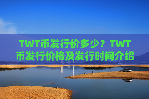 TWT币发行价多少？TWT币发行价格及发行时间介绍