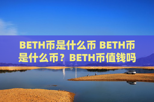 BETH币是什么币 BETH币是什么币？BETH币值钱吗？详细解析