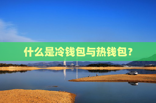 什么是冷钱包与热钱包？