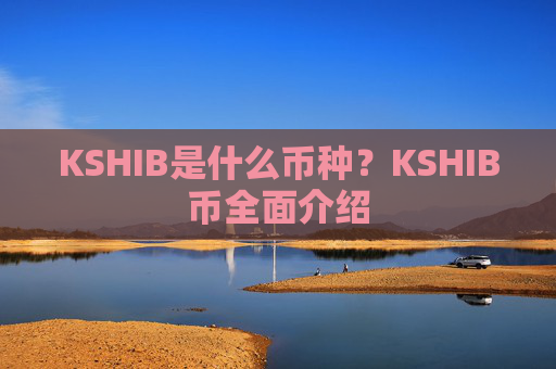 KSHIB是什么币种？KSHIB币全面介绍