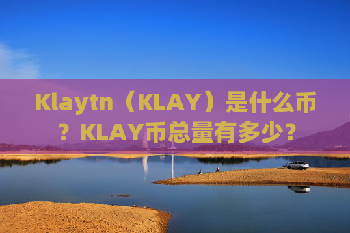 Klaytn（KLAY）是什么币？KLAY币总量有多少？
