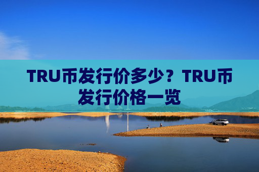 TRU币发行价多少？TRU币发行价格一览
