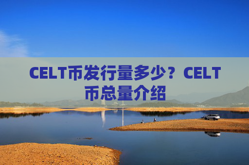 CELT币发行量多少？CELT币总量介绍